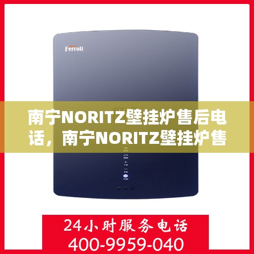 南宁NORITZ壁挂炉售后电话，南宁NORITZ壁挂炉售后服务热线及电话支持详情