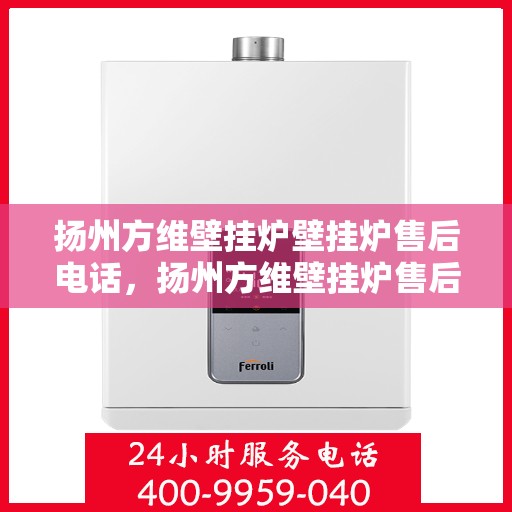 扬州方维壁挂炉壁挂炉售后电话，扬州方维壁挂炉售后服务热线及专业维修电话公布