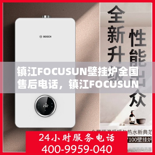 镇江FOCUSUN壁挂炉全国售后电话，镇江FOCUSUN壁挂炉售后服务热线及全国售后电话汇总