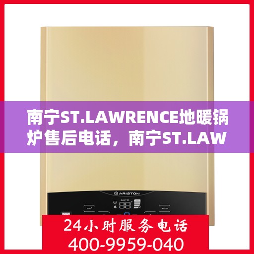 南宁ST.LAWRENCE地暖锅炉售后电话，南宁ST.LAWRENCE地暖锅炉售后服务热线及电话查询