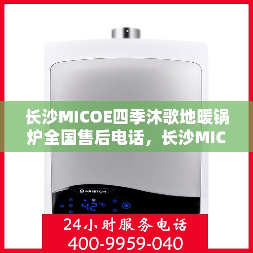 长沙MICOE四季沐歌地暖锅炉全国售后电话，长沙MICOE四季沐歌地暖锅炉售后服务热线及全国售后电话汇总