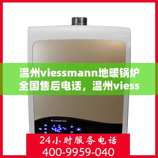 温州viessmann地暖锅炉全国售后电话，温州viessmann地暖锅炉售后全国服务热线公布