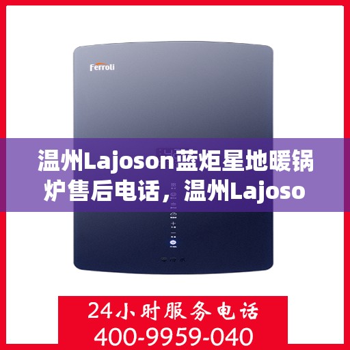 温州Lajoson蓝炬星地暖锅炉售后电话，温州Lajoson蓝炬星地暖锅炉售后服务热线及电话全攻略