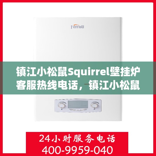 镇江小松鼠Squirrel壁挂炉客服热线电话,镇江小松鼠Squirrel壁挂炉客服热线全攻略,专业解答,一键解决您的疑问! 镇江小松鼠Squirrel壁挂炉客服热线电话,镇江小松鼠Squirrel壁挂炉客服热线全攻略,专业解答,一键解决您的疑问!