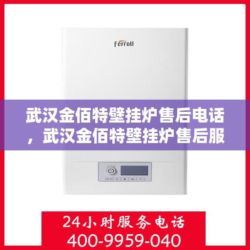 武汉金佰特壁挂炉售后电话，武汉金佰特壁挂炉售后服务热线及电话全攻略