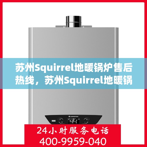 苏州Squirrel地暖锅炉售后热线，苏州Squirrel地暖锅炉售后服务热线，专业维修，贴心关怀