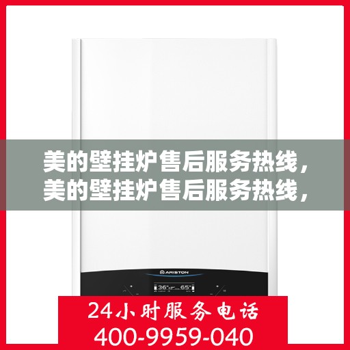 美的壁挂炉售后服务热线，美的壁挂炉售后服务热线，专业团队，贴心服务，为您的温暖保驾护航。