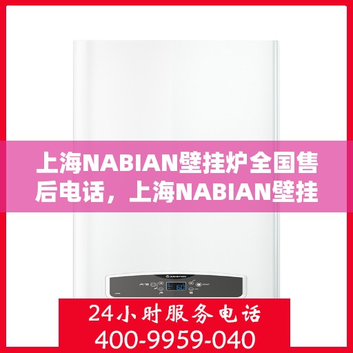 上海NABIAN壁挂炉全国售后电话，上海NABIAN壁挂炉全国售后电话及维修服务指南