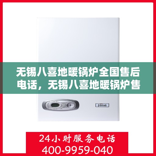 无锡八喜地暖锅炉全国售后电话，无锡八喜地暖锅炉售后服务热线及电话大全