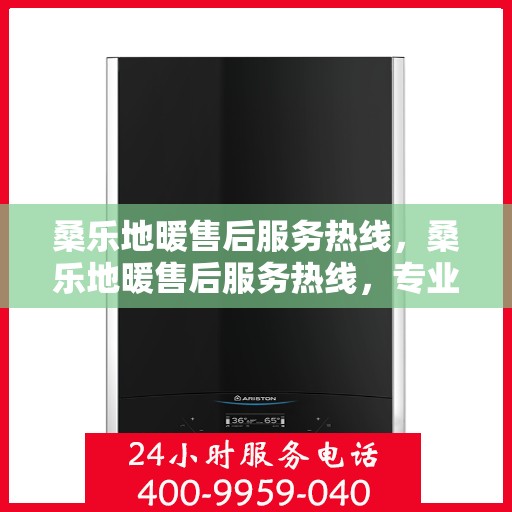 桑乐地暖售后服务热线，桑乐地暖售后服务热线，专业团队，贴心服务