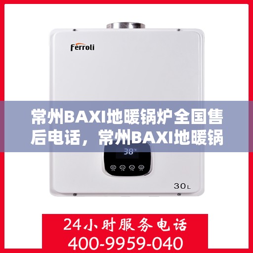 常州BAXI地暖锅炉全国售后电话，常州BAXI地暖锅炉全国售后热线电话公布