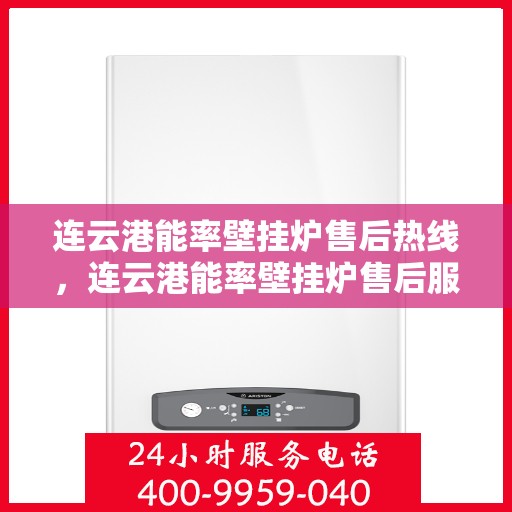 连云港能率壁挂炉售后热线，连云港能率壁挂炉售后服务热线及维修指南