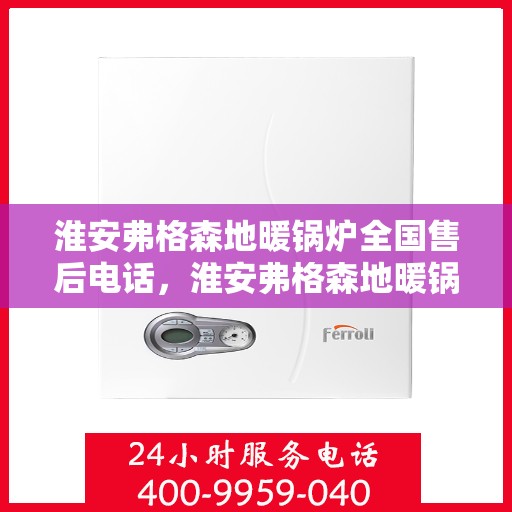 淮安弗格森地暖锅炉全国售后电话，淮安弗格森地暖锅炉全国售后专线服务电话