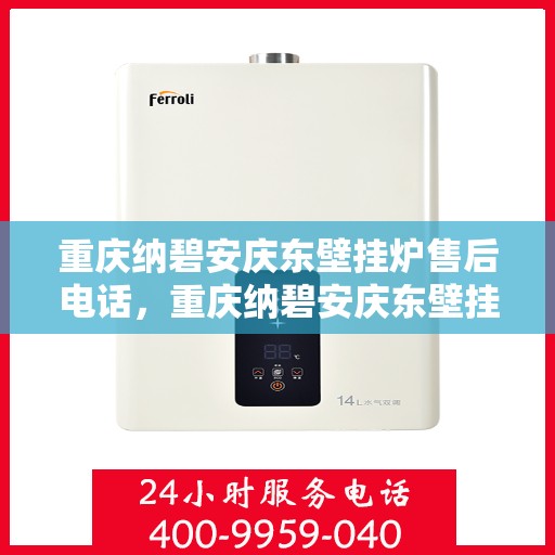 重庆纳碧安庆东壁挂炉售后电话,重庆纳碧安庆东壁挂炉售后服务热线公布 重庆纳碧安庆东壁挂炉售后电话,重庆纳碧安庆东壁挂炉售后服务热线公布