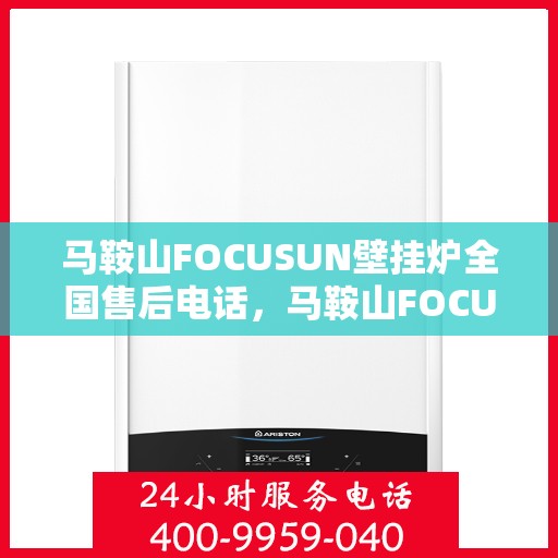 马鞍山FOCUSUN壁挂炉全国售后电话,马鞍山FOCUSUN壁挂炉售后服务热线及全国售后电话汇总 马鞍山FOCUSUN壁挂炉全国售后电话,马鞍山FOCUSUN壁挂炉售后服务热线及全国售后电话汇总