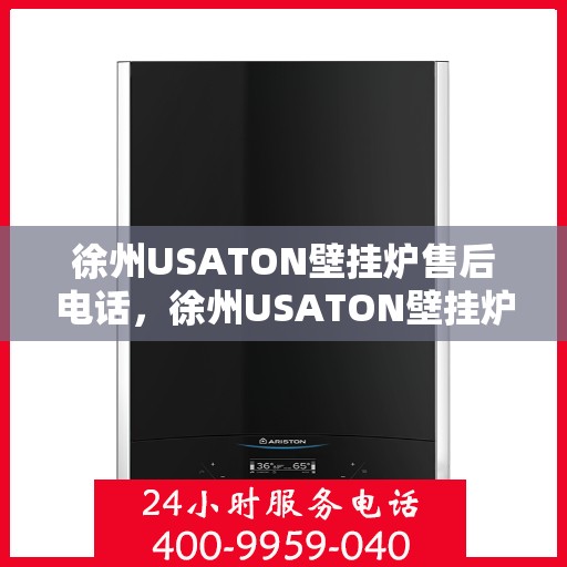 徐州USATON壁挂炉售后电话，徐州USATON壁挂炉售后服务热线及电话查询