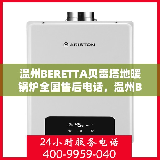 温州BERETTA贝雷塔地暖锅炉全国售后电话,温州BERETTA贝雷塔地暖锅炉全国售后热线电话服务支持中心 温州BERETTA贝雷塔地暖锅炉全国售后电话,温州BERETTA贝雷塔地暖锅炉全国售后热线电话服务支持中心