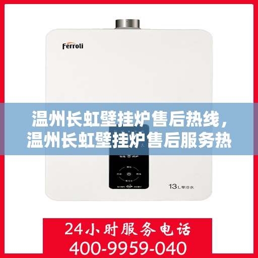 温州长虹壁挂炉售后热线，温州长虹壁挂炉售后服务热线，专业维修与关怀，您的温暖保障。