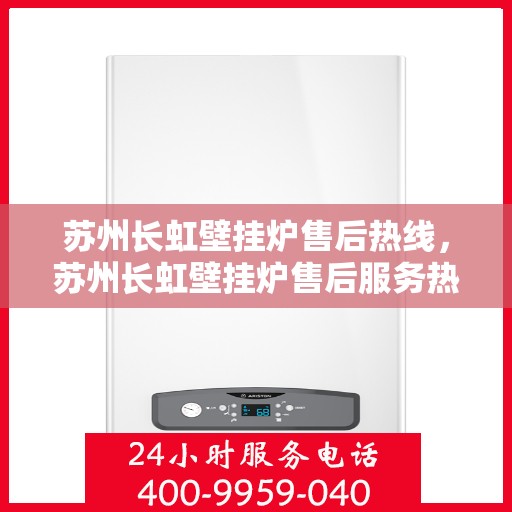 苏州长虹壁挂炉售后热线，苏州长虹壁挂炉售后服务热线，专业维修，贴心保障