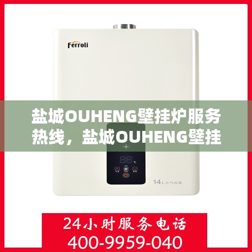 盐城OUHENG壁挂炉服务热线，盐城OUHENG壁挂炉服务热线，专业维修与支持团队为您解答疑问！