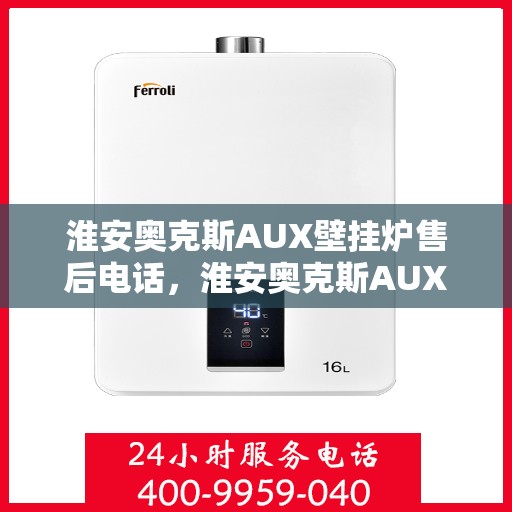 淮安奥克斯AUX壁挂炉售后电话，淮安奥克斯AUX壁挂炉售后服务热线及电话支持指南