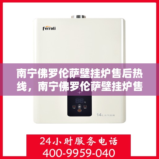 南宁佛罗伦萨壁挂炉售后热线，南宁佛罗伦萨壁挂炉售后服务热线，专业解决您的壁挂炉问题