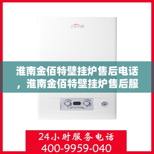 淮南金佰特壁挂炉售后电话，淮南金佰特壁挂炉售后服务热线及电话一览