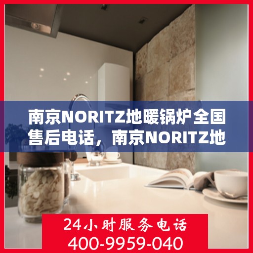 南京NORITZ地暖锅炉全国售后电话,南京NORITZ地暖锅炉售后服务热线及全国售后电话汇总 南京NORITZ地暖锅炉全国售后电话,南京NORITZ地暖锅炉售后服务热线及全国售后电话汇总