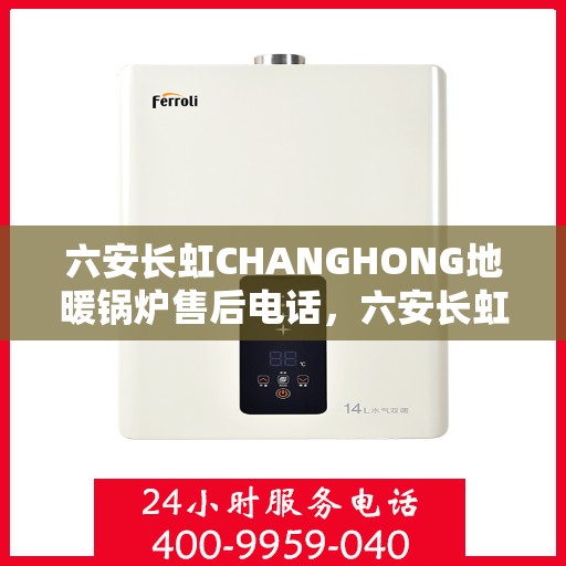 六安长虹CHANGHONG地暖锅炉售后电话,六安长虹CHANGHONG地暖锅炉售后服务热线及电话全知道 六安长虹CHANGHONG地暖锅炉售后电话,六安长虹CHANGHONG地暖锅炉售后服务热线及电话全知道