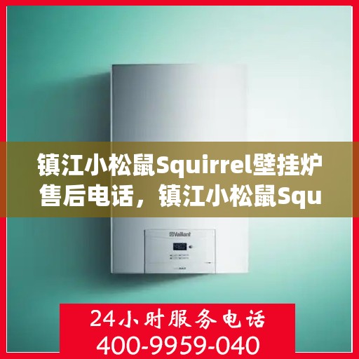 镇江小松鼠Squirrel壁挂炉售后电话，镇江小松鼠Squirrel壁挂炉售后服务热线及电话支持指南