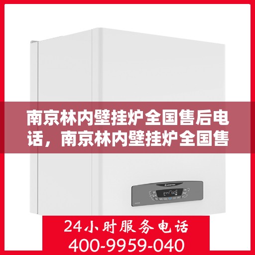 南京林内壁挂炉全国售后电话,南京林内壁挂炉全国售后服务热线及电话支持汇总 南京林内壁挂炉全国售后电话,南京林内壁挂炉全国售后服务热线及电话支持汇总