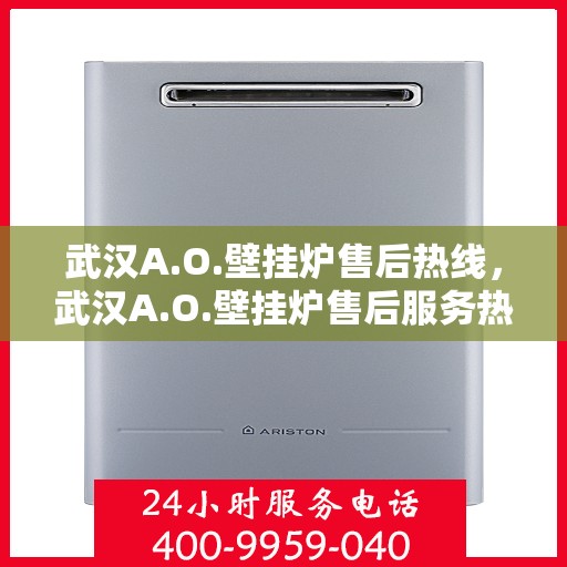 武汉A.O.壁挂炉售后热线，武汉A.O.壁挂炉售后服务热线及维修指南