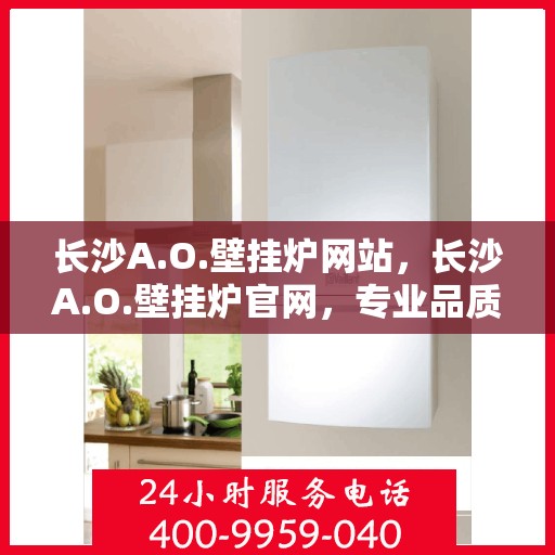 长沙A.O.壁挂炉网站，长沙A.O.壁挂炉官网，专业品质，温暖千万家庭