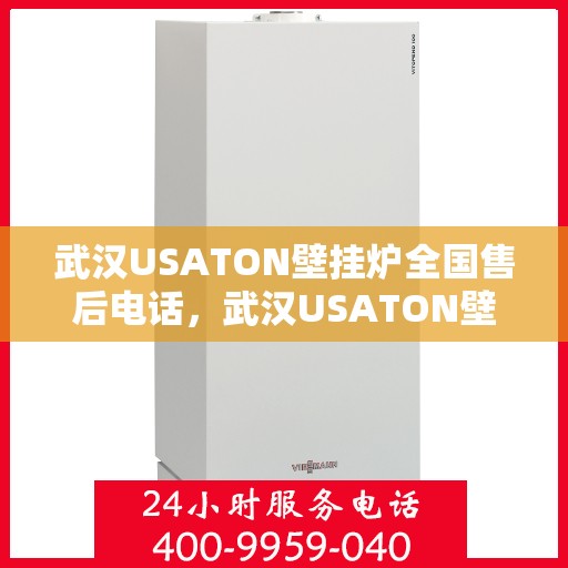 武汉USATON壁挂炉全国售后电话，武汉USATON壁挂炉售后服务热线及电话全攻略