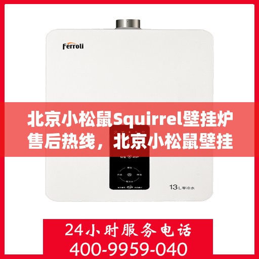 北京小松鼠Squirrel壁挂炉售后热线，北京小松鼠壁挂炉售后热线，专业维修与技术支持团队为您服务
