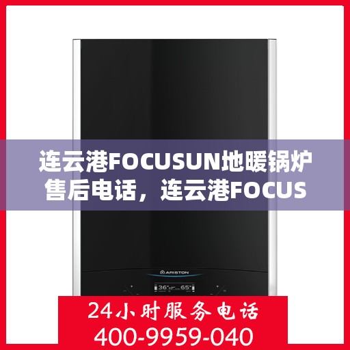 连云港FOCUSUN地暖锅炉售后电话,连云港FOCUSUN地暖锅炉售后服务热线及电话查询 连云港FOCUSUN地暖锅炉售后电话,连云港FOCUSUN地暖锅炉售后服务热线及电话查询