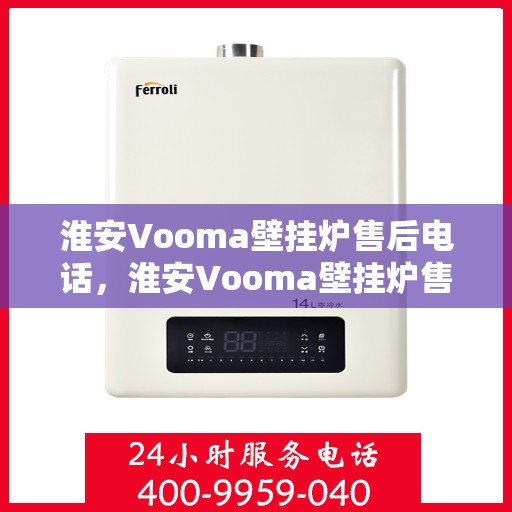 淮安Vooma壁挂炉售后电话，淮安Vooma壁挂炉售后服务热线及电话大全