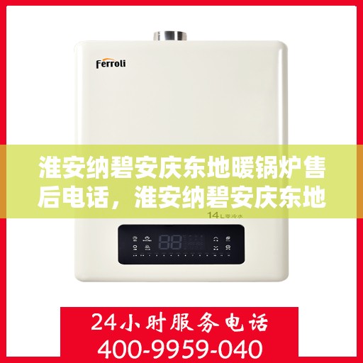 淮安纳碧安庆东地暖锅炉售后电话，淮安纳碧安庆东地暖锅炉售后服务热线电话
