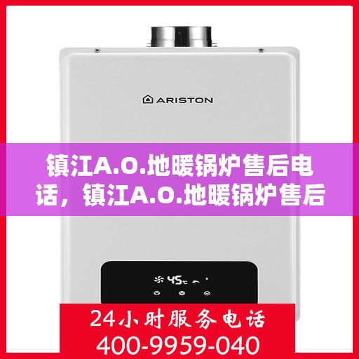 镇江A.O.地暖锅炉售后电话，镇江A.O.地暖锅炉售后服务热线及电话全攻略