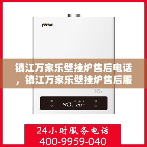 镇江万家乐壁挂炉售后电话，镇江万家乐壁挂炉售后服务热线及电话全解析