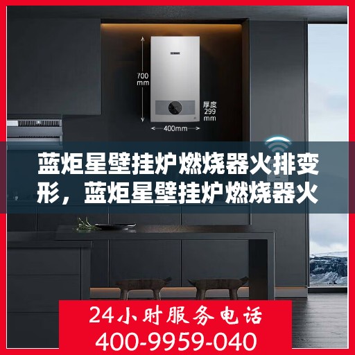 蓝炬星壁挂炉燃烧器火排变形,蓝炬星壁挂炉燃烧器火排变形问题解析 蓝炬星壁挂炉燃烧器火排变形,蓝炬星壁挂炉燃烧器火排变形问题解析