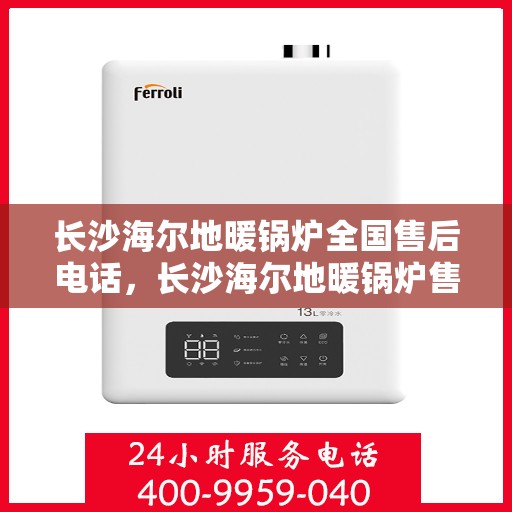 长沙海尔地暖锅炉全国售后电话，长沙海尔地暖锅炉售后服务热线及全国售后电话汇总