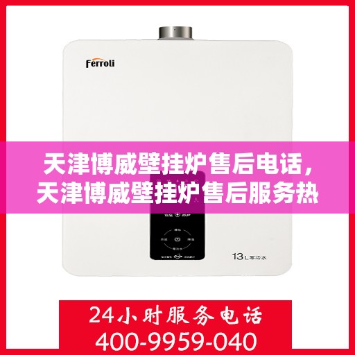 天津博威壁挂炉售后电话，天津博威壁挂炉售后服务热线及电话支持指南