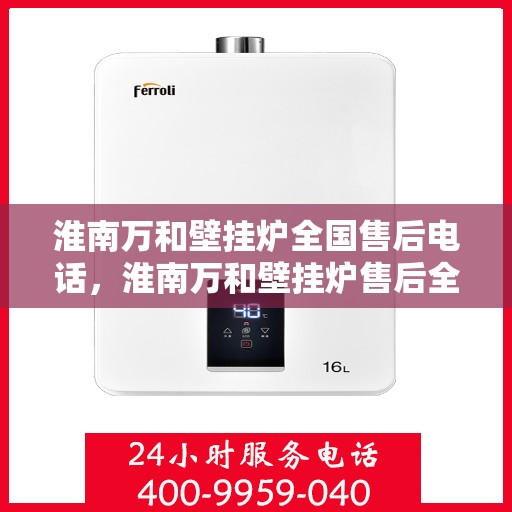 淮南万和壁挂炉全国售后电话，淮南万和壁挂炉售后全国服务热线及维修指南