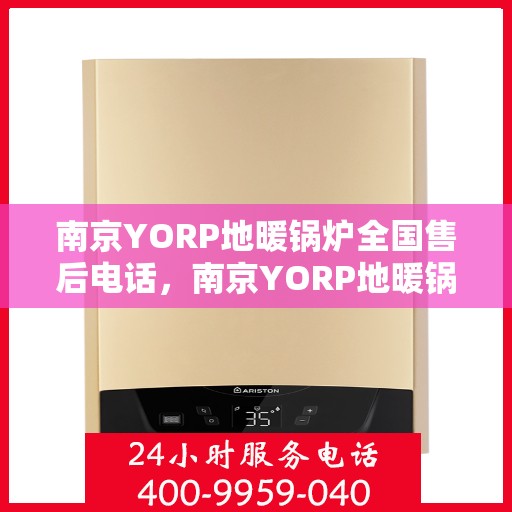 南京YORP地暖锅炉全国售后电话，南京YORP地暖锅炉全国售后服务热线电话公布