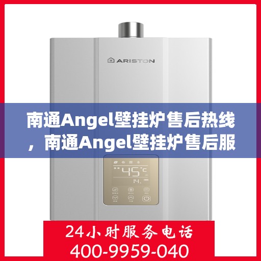 南通Angel壁挂炉售后热线，南通Angel壁挂炉售后服务热线，专业团队为您解答疑问，贴心保障您的温暖生活。