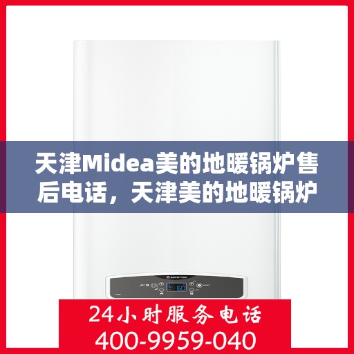 天津Midea美的地暖锅炉售后电话，天津美的地暖锅炉售后服务热线及电话查询