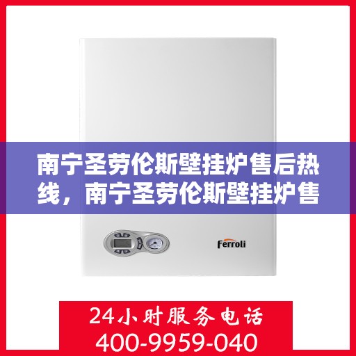 南宁圣劳伦斯壁挂炉售后热线，南宁圣劳伦斯壁挂炉售后服务热线，专业维修，快速响应！