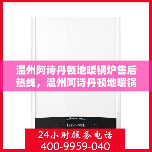 温州阿诗丹顿地暖锅炉售后热线，温州阿诗丹顿地暖锅炉售后服务热线及维修指南