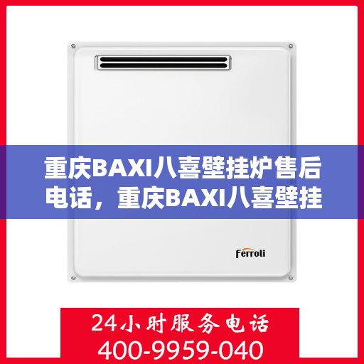 重庆BAXI八喜壁挂炉售后电话,重庆BAXI八喜壁挂炉售后服务热线及电话全解析 重庆BAXI八喜壁挂炉售后电话,重庆BAXI八喜壁挂炉售后服务热线及电话全解析